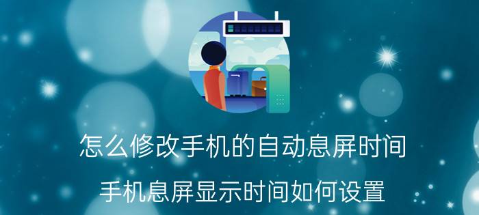 怎么修改手机的自动息屏时间 手机息屏显示时间如何设置？